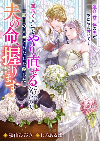 運良く人生をやり直せることになったので、一度目の人生でわたしを殺した夫の命、握ります　運命共同体の夫が、やたらと甘いです