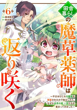 田舎暮らしの魔草薬師は返り咲く～不正はびこる元職場を解雇されたので独立したら、なぜか各界の超一流たちが集まってきました～【分冊版】6巻