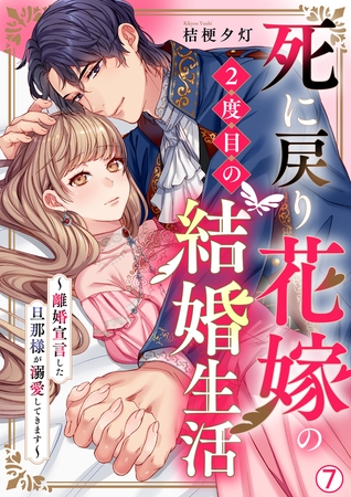 死に戻り花嫁の２度目の結婚生活～離婚宣言した旦那様が溺愛してきます～(7)