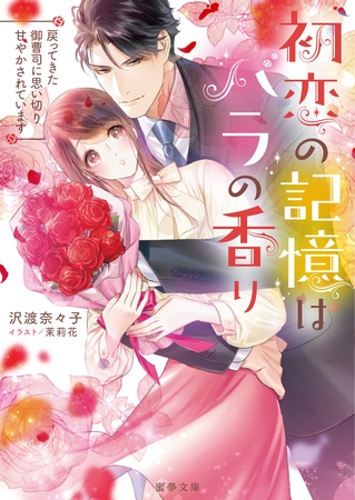初恋の記憶はバラの香り　戻ってきた御曹司に思い切り甘やかされています