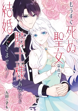 もうすぐ死ぬ聖女なので、騎士様あなたと結婚はできません! もうすぐ死ぬ聖女なので、騎士様あなたと結婚はできません!
