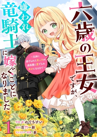 六歳の王女ですが、嫌われ竜騎士に嫁ぐことになりました~兄姉に虐げられた末っ子が、過保護に愛でられ幸せになるまで~1巻 六歳の王女ですが、嫌われ竜騎士に嫁ぐことになりました~兄姉に虐げられた末っ子が、過保護に愛でられ幸せになるまで~1巻