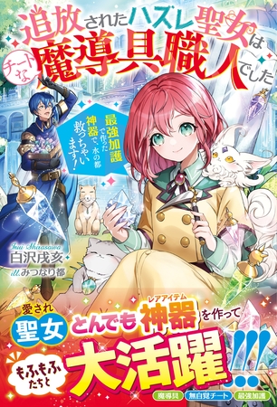 追放されたハズレ聖女はチートな魔導具職人でした～最強加護で作った神器で、水の都救っちゃいます！～