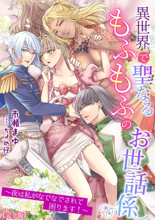 異世界で聖なるもふもふのお世話係～夜は私がなでなでされて困ります!～【完全版】