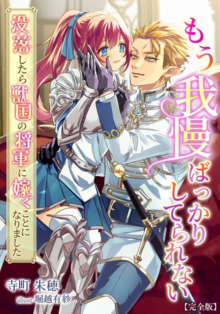 もう我慢ばっかりしてられない～没落したら獣国の将軍に嫁ぐことになりました～【完全版】