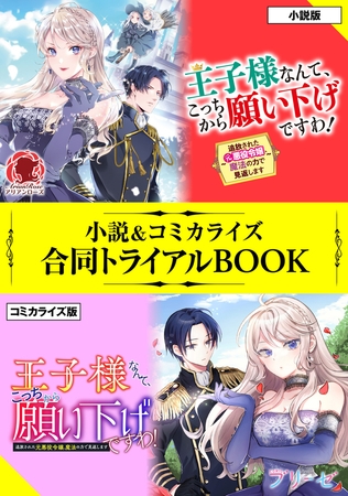 王子様なんて、こっちから願い下げですわ！ 〜追放された元悪役令嬢、魔法の力で見返します〜 小説＆コミカライズ合同トライアルBOOK