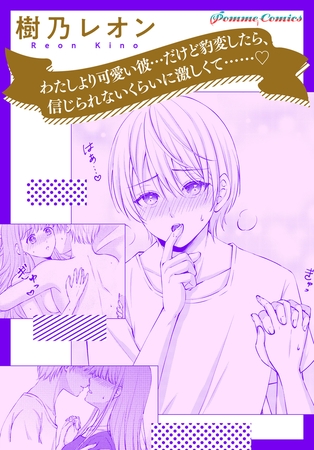 わたしより可愛い彼…だけど豹変したら、信じられないくらいに激しくて……【単話】