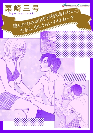 彼との“ひさぶりH”が待ちきれない　だから、少しぐらいイイよね…？【単話】