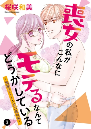 喪女の私がこんなにモテるなんてどうかしている～俺様エリートと愛の秘め事～　3