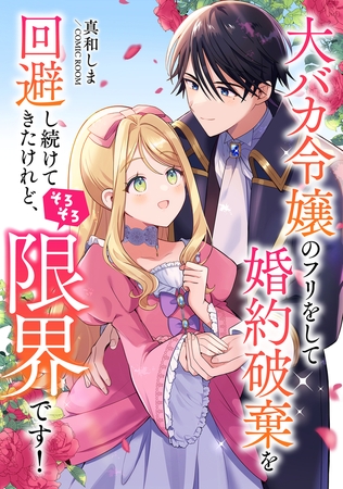 大バカ令嬢のフリをして婚約破棄を回避し続けてきたけれど、そろそろ限界です！ ： 後編
