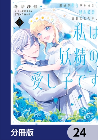 義妹が聖女だからと婚約破棄されましたが、私は妖精の愛し子です【分冊版】　24