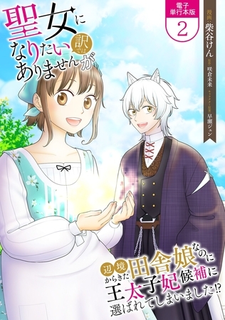 聖女になりたい訳ではありませんが　辺境からきた田舎娘なのに王太子妃候補に選ばれてしまいました！？【電子単行本版】 2