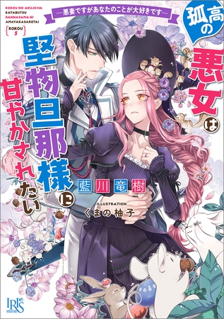 孤高の悪女は堅物旦那様に甘やかされたい　―悪妻ですがあなたのことが大好きです―【特典SS付】