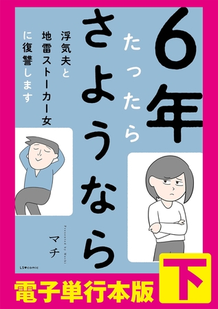 6年たったらさようなら 浮気夫と地雷ストーカー女に復讐します【電子単行本版】下