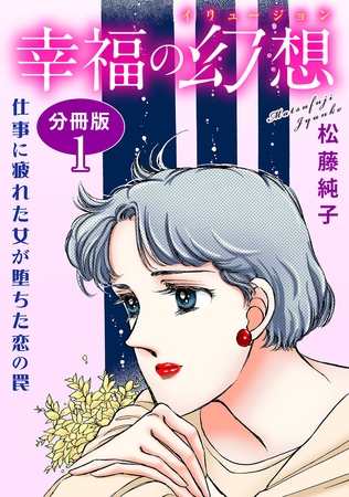 幸福の幻想 仕事に疲れた女が堕ちた恋の罠 分冊版1