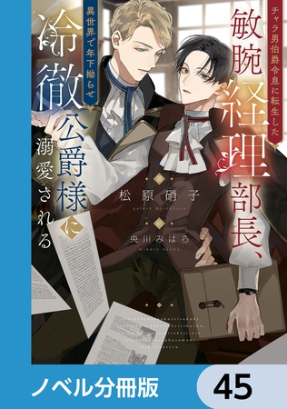 チャラ男伯爵令息に転生した敏腕経理部長、異世界で年下拗らせ冷徹公爵様に溺愛される【ノベル分冊版】　45