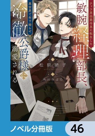 チャラ男伯爵令息に転生した敏腕経理部長、異世界で年下拗らせ冷徹公爵様に溺愛される【ノベル分冊版】　46