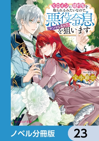 ヒロインに婚約者を取られるみたいなので、悪役令息（ヤンデレキャラ）を狙います【ノベル分冊版】　23