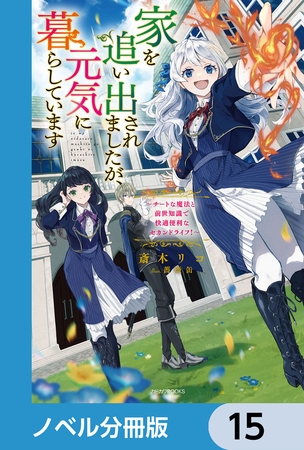 家を追い出されましたが、元気に暮らしています【ノベル分冊版】　15
