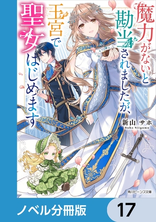 魔力がないと勘当されましたが、王宮で聖女はじめます【ノベル分冊版】　17