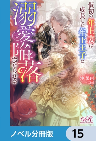 仮初の年上妻は成長した年下王子に溺愛陥落させられる【ノベル分冊版】　15