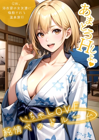 いちゃLOVE純情ベッドルーム ～GW、浴衣姿の女友達に悩殺される温泉旅行～