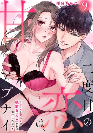 二度目の恋は、甘くてアブナイ～クールな元カレの執愛セックスからは逃げられない～(9)