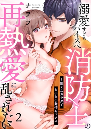 【ラブパルフェ】溺愛すぎるハイスペ消防士の再熱愛に乱されたい～鍛えたカラダでとろとろ発情セックス　2