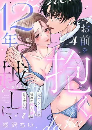 12年越しに、お前を抱く。～元ヤン上司の秘めた独占欲は甘く激しい～(4)