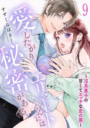 愛したがりエリートくんには秘密がある。～沼系男子の甘くてエッチな恋の罠～(9)