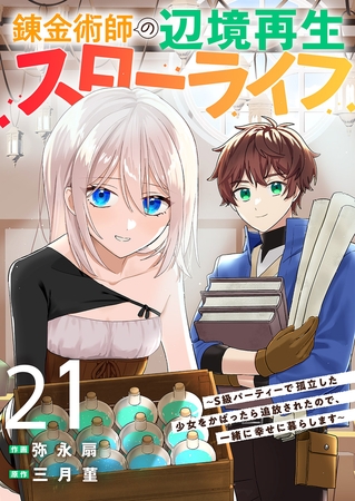 錬金術師の辺境再生スローライフ〜S級パーティーで孤立した少女をかばったら追放されたので、一緒に幸せに暮らします〜２１