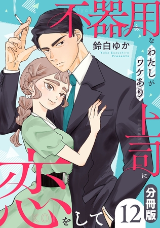 不器用なわたしがワケあり上司に恋をして【分冊版】12