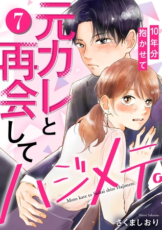 元カレと再会してハジメテ。10年分抱かせて 7巻
