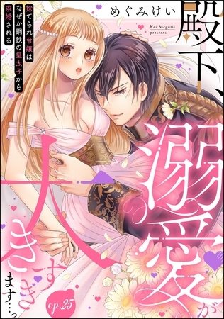 殿下、溺愛が大きすぎます…っ 捨てられ令嬢はなぜか鋼鉄の皇太子から求婚される（分冊版）　【第25話】