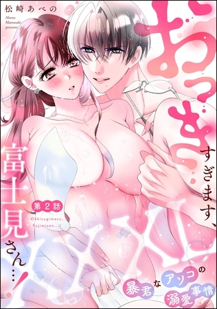 XXXL（おっき）すぎます、富士見さん…！ 暴君なアソコの溺愛事情（分冊版）　【第2話】