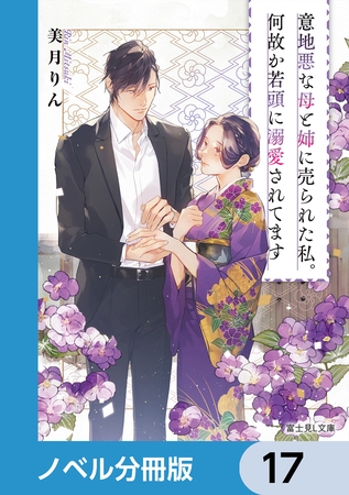意地悪な母と姉に売られた私。何故か若頭に溺愛されてます【ノベル分冊版】　17
