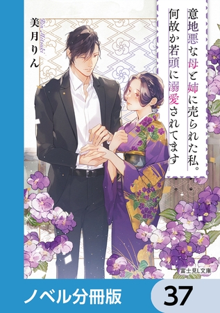 意地悪な母と姉に売られた私。何故か若頭に溺愛されてます【ノベル分冊版】　37