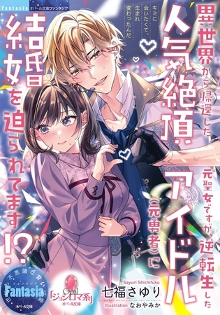 異世界から帰還した元聖女ですが、逆転生した人気絶頂アイドル（元勇者）に結婚を迫られてます！？
