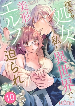 陰キャ処女な私が異世界で美形エルフに迫られてます 10