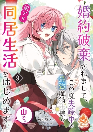 婚約破棄されまして、この度失踪中の最強魔術士様と訳アリ同居生活をはじめます。山で。【第9話】（エンジェライトコミックス）