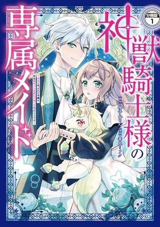 【期間限定　無料お試し版】神獣騎士様の専属メイド～無能と呼ばれた令嬢は、本当は希少な聖属性の使い手だったようです～　分冊版（１）