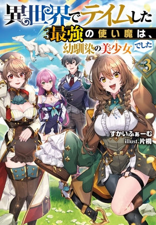 異世界でテイムした最強の使い魔は、幼馴染の美少女でした 3