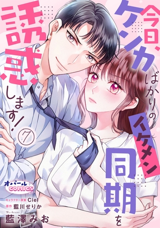 今日、ケンカばかりのイケメン同期を誘惑します！7