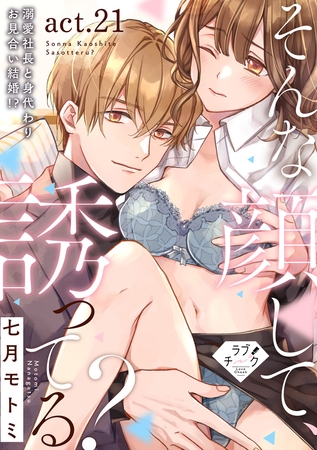 【ラブチーク】そんな顔して、誘ってる？～溺愛社長と身代わりお見合い結婚！？～　act.21