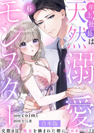 年上社長は天然溺愛モンスター～交際0日、処女を摘まれた朝にプロポーズ！？～ 【合本版】(6)