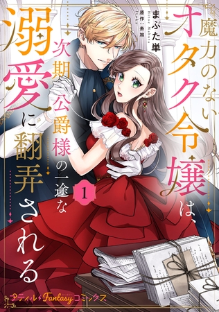 【期間限定　試し読み増量版】魔力のないオタク令嬢は、次期公爵様の一途な溺愛に翻弄される　1【電子限定特典付き】