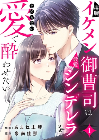 【期間限定　無料お試し版　閲覧期限2025年8月5日】凄腕イケメン御曹司は最愛シンデレラをとめどない愛で酔わせたい１