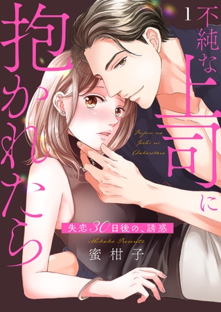 【期間限定　無料お試し版　閲覧期限2025年8月5日】不純な上司に抱かれたら〜失恋30日後の、誘惑１