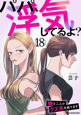 パパ、浮気してるよ？娘と二人でクズ夫を捨てます18