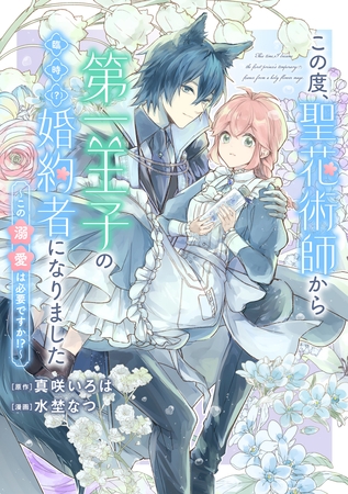 この度、聖花術師から第一王子の臨時(？)婚約者になりました ～この溺愛は必要ですか！？～　【連載版】: 4